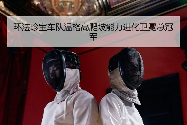 环法珍宝车队温格高爬坡能力进化卫冕总冠军